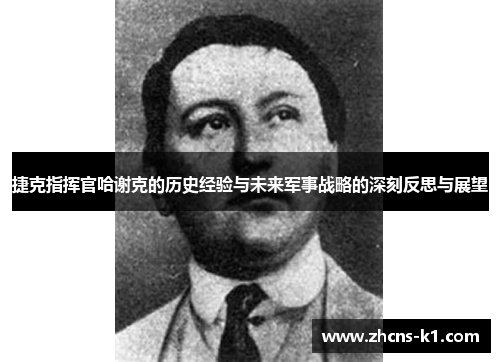 捷克指挥官哈谢克的历史经验与未来军事战略的深刻反思与展望 捷克指挥官哈谢克的历史经验与未来军事战略的深刻反思与展望