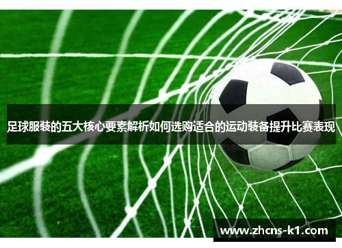 足球服装的五大核心要素解析如何选购适合的运动装备提升比赛表现