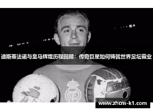 迪斯蒂法诺与皇马辉煌历程回顾:传奇巨星如何铸就世界足坛霸业 迪斯蒂法诺与皇马辉煌历程回顾:传奇巨星如何铸就世界足坛霸业