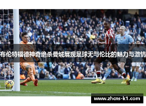 布伦特福德神奇绝杀曼城展现足球无与伦比的魅力与激情