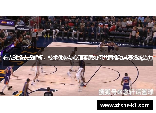 布克球场表现解析:技术优势与心理素质如何共同推动其赛场统治力 布克球场表现解析:技术优势与心理素质如何共同推动其赛场统治力