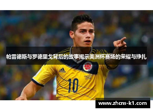 帕雷德斯与罗德里戈背后的故事揭示美洲杯赛场的荣耀与挣扎 帕雷德斯与罗德里戈背后的故事揭示美洲杯赛场的荣耀与挣扎