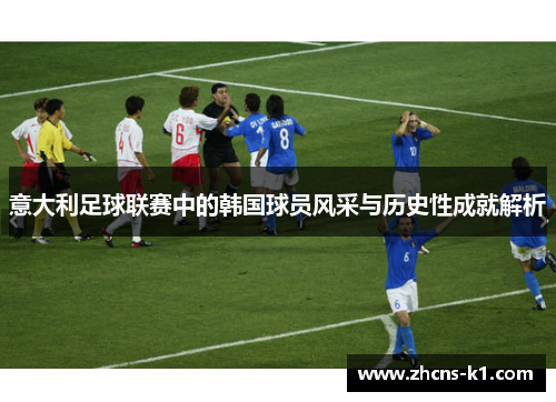 意大利足球联赛中的韩国球员风采与历史性成就解析 意大利足球联赛中的韩国球员风采与历史性成就解析