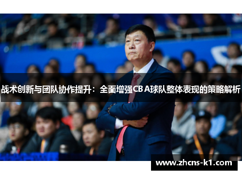 战术创新与团队协作提升：全面增强CBA球队整体表现的策略解析