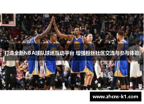 打造全新NBA球队球迷互动平台 增强粉丝社区交流与参与体验 打造全新NBA球队球迷互动平台 增强粉丝社区交流与参与体验