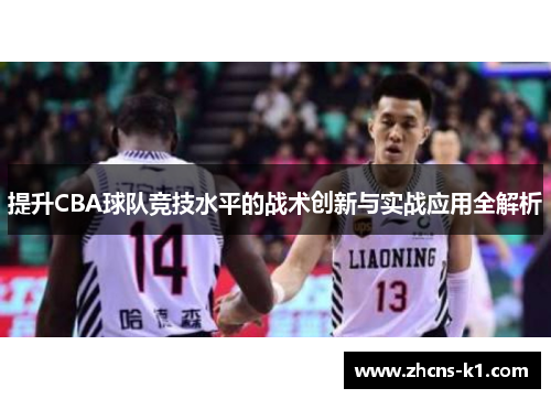 提升CBA球队竞技水平的战术创新与实战应用全解析 提升CBA球队竞技水平的战术创新与实战应用全解析
