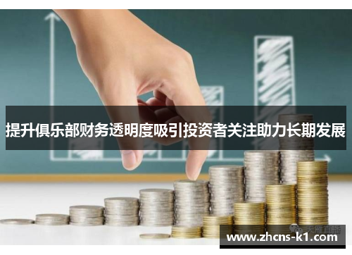 提升俱乐部财务透明度吸引投资者关注助力长期发展 提升俱乐部财务透明度吸引投资者关注助力长期发展