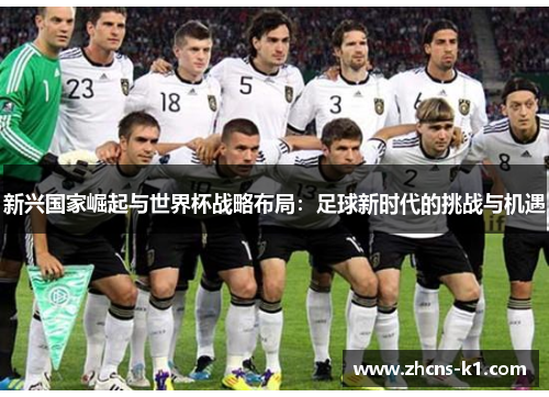 新兴国家崛起与世界杯战略布局:足球新时代的挑战与机遇 新兴国家崛起与世界杯战略布局:足球新时代的挑战与机遇
