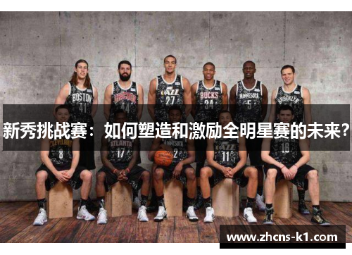 新秀挑战赛:如何塑造和激励全明星赛的未来? 新秀挑战赛:如何塑造和激励全明星赛的未来?