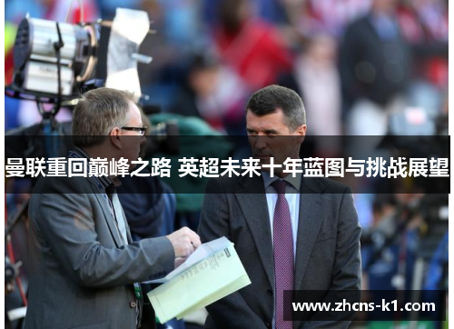 曼联重回巅峰之路 英超未来十年蓝图与挑战展望