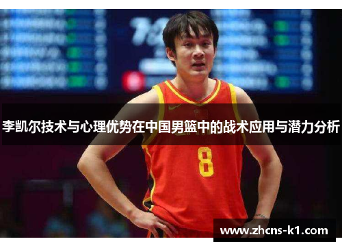李凯尔技术与心理优势在中国男篮中的战术应用与潜力分析 李凯尔技术与心理优势在中国男篮中的战术应用与潜力分析