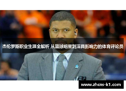 杰伦罗斯职业生涯全解析 从篮球明星到深具影响力的体育评论员