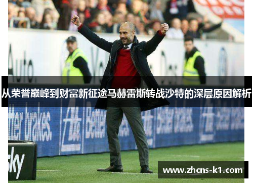 从荣誉巅峰到财富新征途马赫雷斯转战沙特的深层原因解析 从荣誉巅峰到财富新征途马赫雷斯转战沙特的深层原因解析