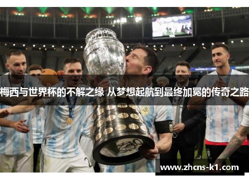 梅西与世界杯的不解之缘 从梦想起航到最终加冕的传奇之路