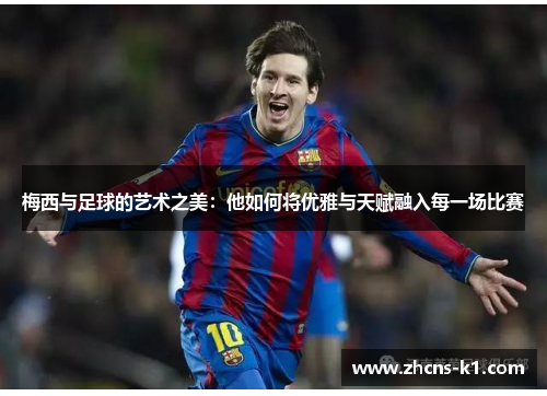 梅西与足球的艺术之美:他如何将优雅与天赋融入每一场比赛 梅西与足球的艺术之美:他如何将优雅与天赋融入每一场比赛