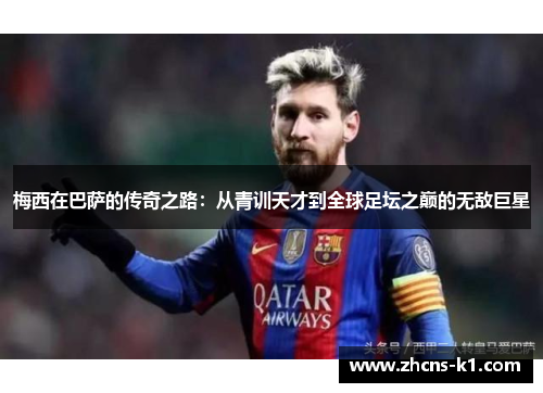 梅西在巴萨的传奇之路：从青训天才到全球足坛之巅的无敌巨星