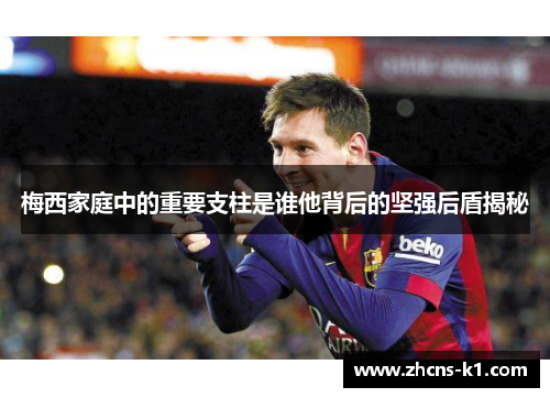 梅西家庭中的重要支柱是谁他背后的坚强后盾揭秘 梅西家庭中的重要支柱是谁他背后的坚强后盾揭秘