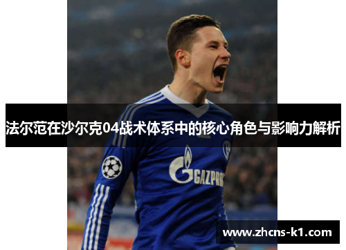 法尔范在沙尔克04战术体系中的核心角色与影响力解析