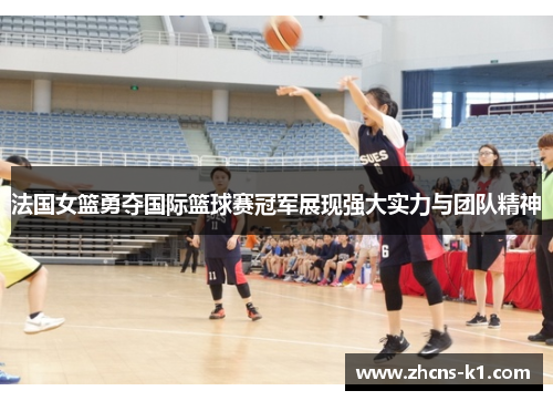 法国女篮勇夺国际篮球赛冠军展现强大实力与团队精神 法国女篮勇夺国际篮球赛冠军展现强大实力与团队精神