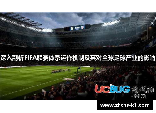 深入剖析FIFA联赛体系运作机制及其对全球足球产业的影响 深入剖析FIFA联赛体系运作机制及其对全球足球产业的影响