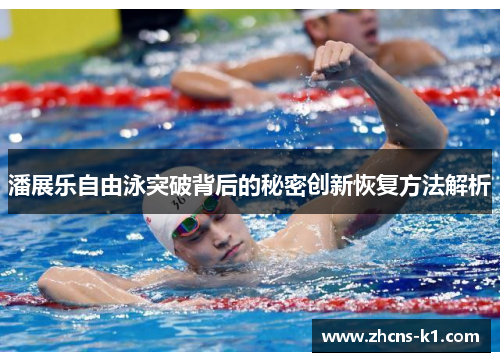 潘展乐自由泳突破背后的秘密创新恢复方法解析 潘展乐自由泳突破背后的秘密创新恢复方法解析