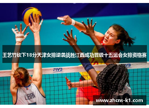 王艺竹砍下18分天津女排逆袭战胜江西成功晋级十五运会女排资格赛