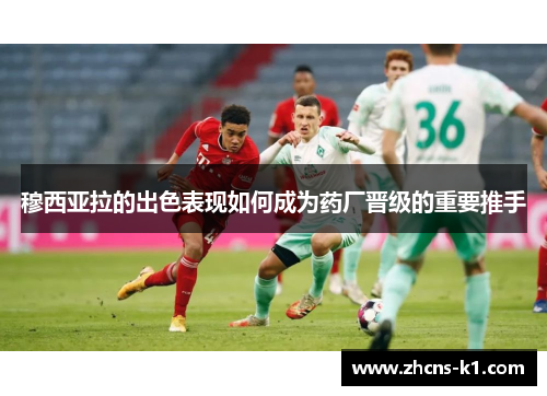 穆西亚拉的出色表现如何成为药厂晋级的重要推手