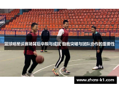 篮球明星谈赛场背后辛酸与成就 自我突破与团队协作的重要性
