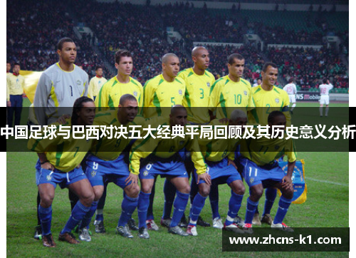 中国足球与巴西对决五大经典平局回顾及其历史意义分析