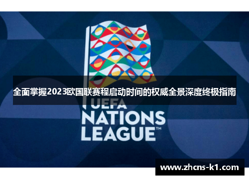 全面掌握2023欧国联赛程启动时间的权威全景深度终极指南