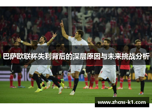 巴萨欧联杯失利背后的深层原因与未来挑战分析