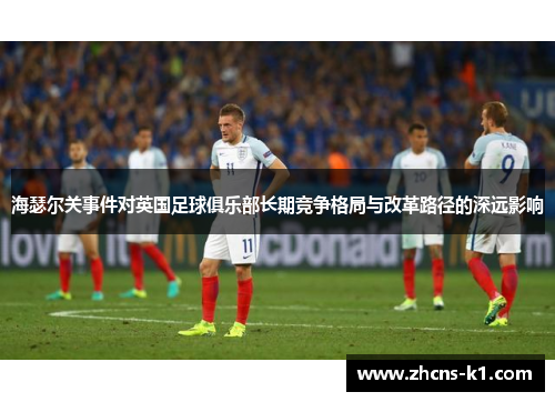 海瑟尔关事件对英国足球俱乐部长期竞争格局与改革路径的深远影响