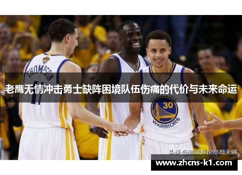 老鹰无情冲击勇士缺阵困境队伍伤痛的代价与未来命运