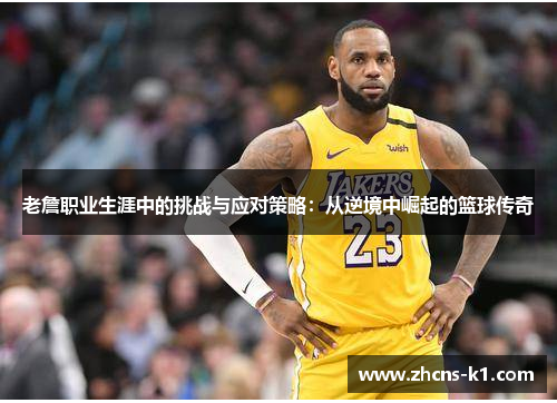 老詹职业生涯中的挑战与应对策略：从逆境中崛起的篮球传奇