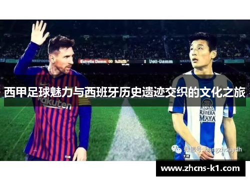 西甲足球魅力与西班牙历史遗迹交织的文化之旅