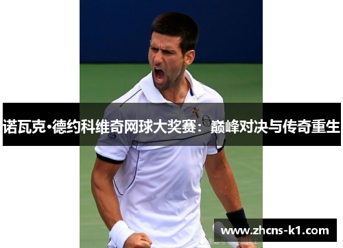 诺瓦克·德约科维奇网球大奖赛：巅峰对决与传奇重生