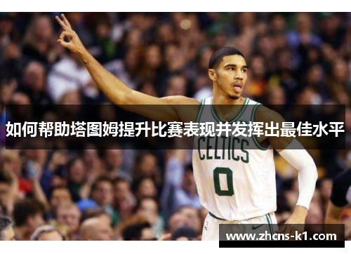 如何帮助塔图姆提升比赛表现并发挥出最佳水平