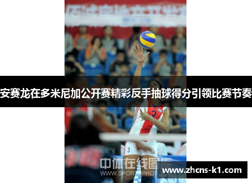 安赛龙在多米尼加公开赛精彩反手抽球得分引领比赛节奏