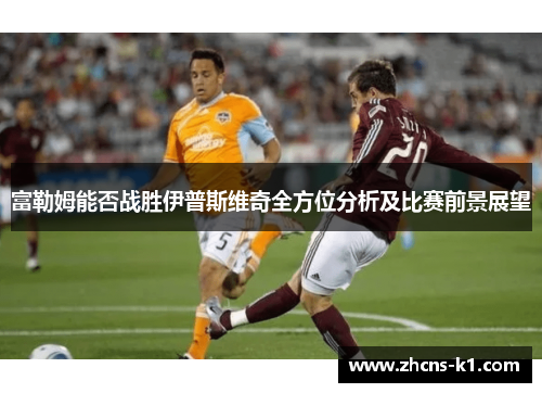 富勒姆能否战胜伊普斯维奇全方位分析及比赛前景展望