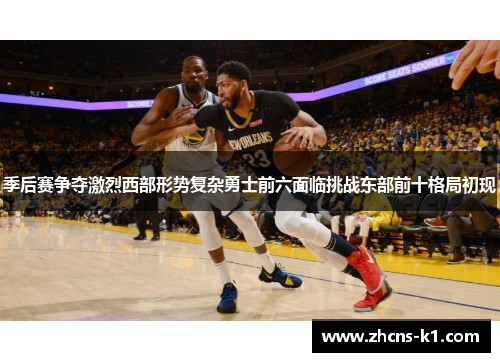 季后赛争夺激烈西部形势复杂勇士前六面临挑战东部前十格局初现