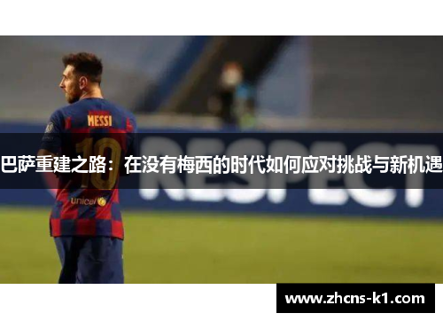 巴萨重建之路：在没有梅西的时代如何应对挑战与新机遇