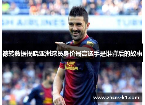 德转数据揭晓亚洲球员身价最高选手是谁背后的故事