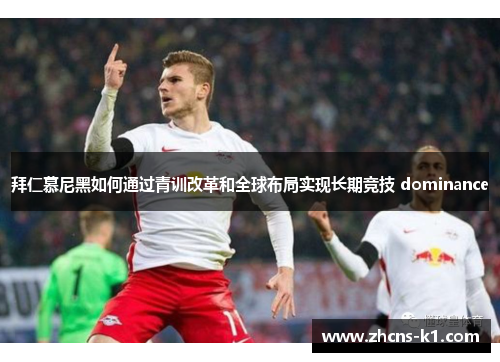 拜仁慕尼黑如何通过青训改革和全球布局实现长期竞技 dominance 拜仁慕尼黑如何通过青训改革和全球布局实现长期竞技 dominance