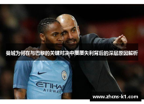 曼城为何在与巴黎的关键对决中屡屡失利背后的深层原因解析 曼城为何在与巴黎的关键对决中屡屡失利背后的深层原因解析