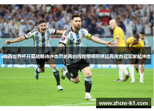 梅西世界杯开幕战期待冲击历史再创辉煌带领阿根廷再度向冠军发起冲击