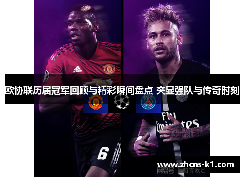 欧协联历届冠军回顾与精彩瞬间盘点 突显强队与传奇时刻