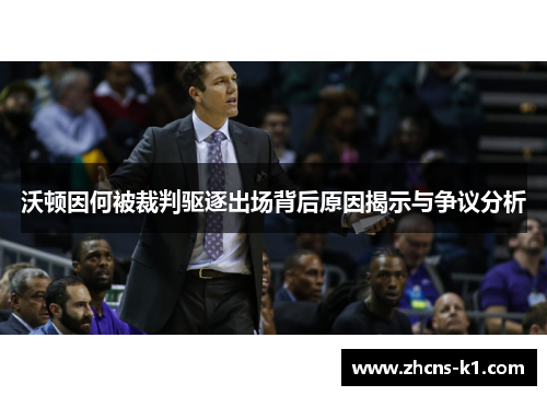 沃顿因何被裁判驱逐出场背后原因揭示与争议分析 沃顿因何被裁判驱逐出场背后原因揭示与争议分析