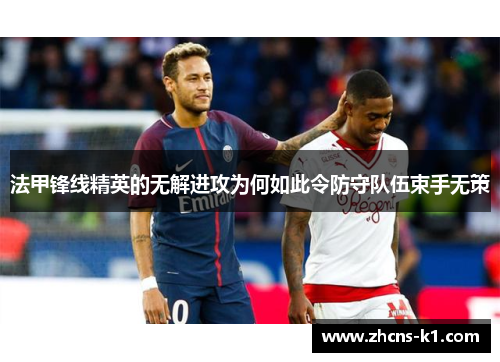 法甲锋线精英的无解进攻为何如此令防守队伍束手无策 法甲锋线精英的无解进攻为何如此令防守队伍束手无策
