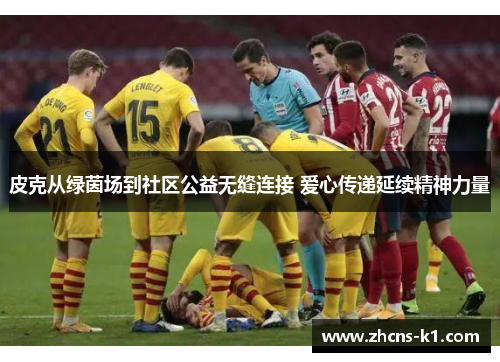 皮克从绿茵场到社区公益无缝连接 爱心传递延续精神力量 皮克从绿茵场到社区公益无缝连接 爱心传递延续精神力量
