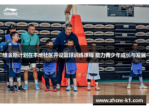 维金斯计划在本地社区开设篮球训练课程 助力青少年成长与发展 维金斯计划在本地社区开设篮球训练课程 助力青少年成长与发展